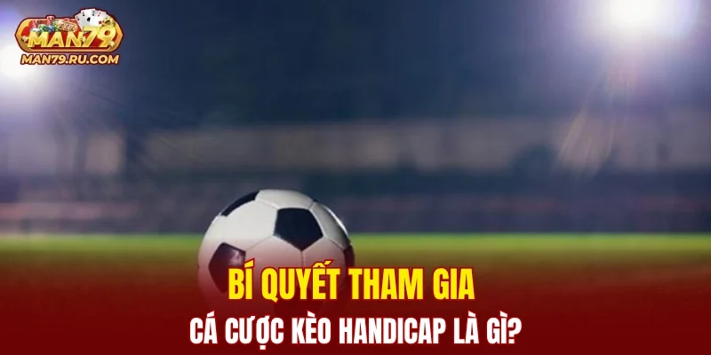 Bí quyết tham gia cá cược kèo Handicap là gì?