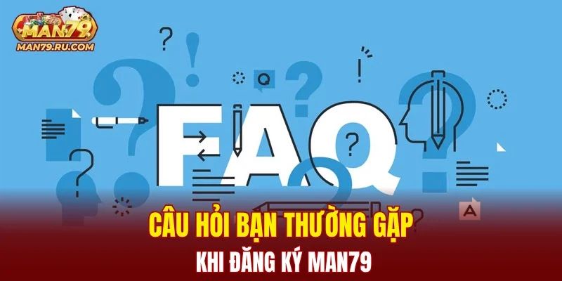 Câu hỏi bạn thường gặp khi đăng ký MAN79