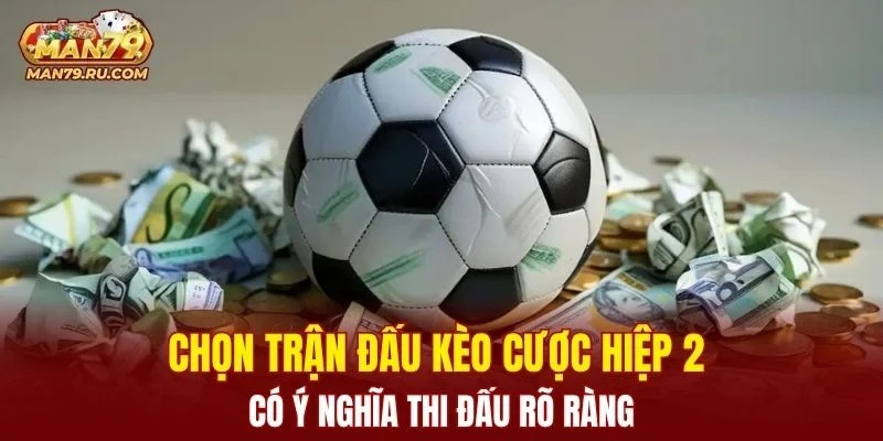 Chọn trận đấu kèo cược hiệp 2 có ý nghĩa thi đấu rõ ràng