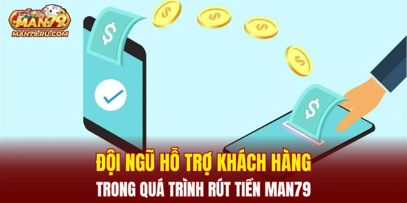 Đội ngũ hỗ trợ khách hàng trong quá trình rút tiền MAN79