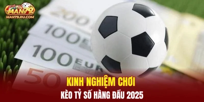 Kinh nghiệm chơi kèo tỷ số hàng đầu 2025