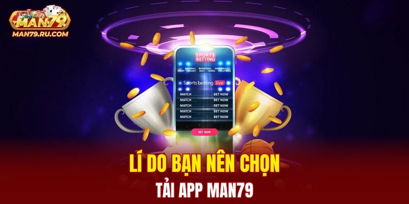 Lí do bạn nên chọn tải app MAN79