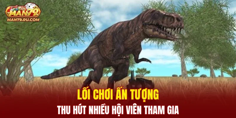 Lối chơi ấn tượng thu hút nhiều hội viên tham gia