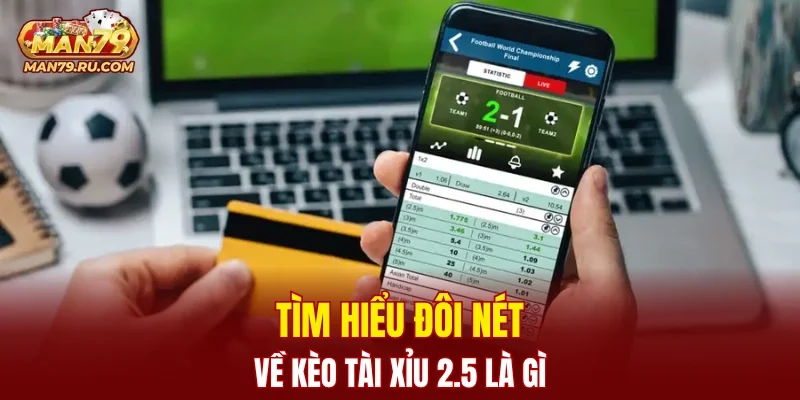 Tìm hiểu đôi nét về kèo tài xỉu 2.5 là gì?