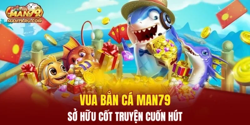 Vua Bắn Cá MAN79 sở hữu cốt truyện cuốn hút